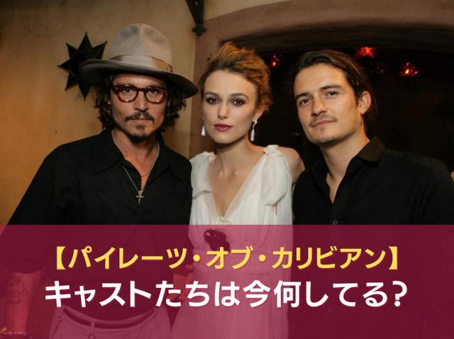 『パイレーツ・オブ・カリビアン』キャストたちは今どうしてる？それぞれの現在をまとめ【特集】